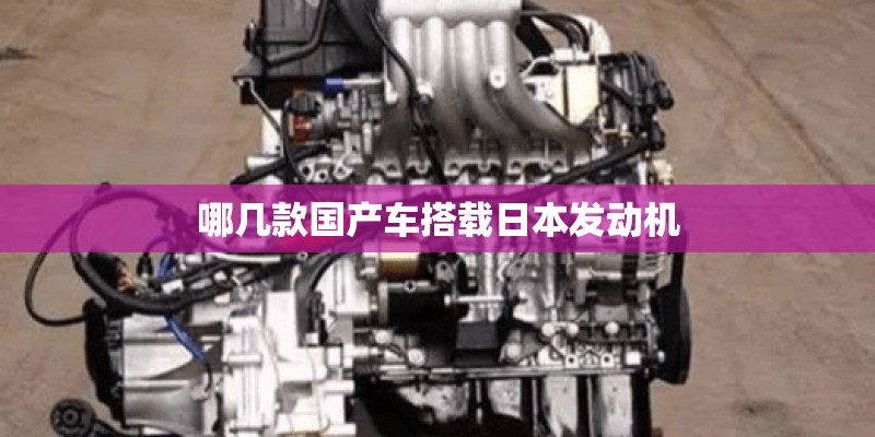 哪几款国产车搭载日本发动机