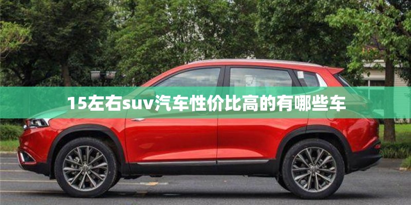 15左右suv汽车性价比高的有哪些车