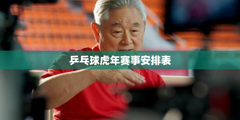 乒乓球虎年赛事安排表 乒乓球虎年赛事安排表
