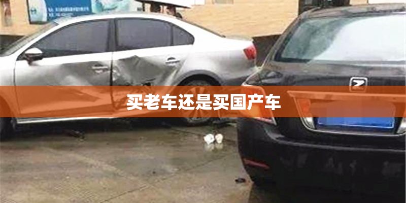 买老车还是买国产车 买老车还是买国产车