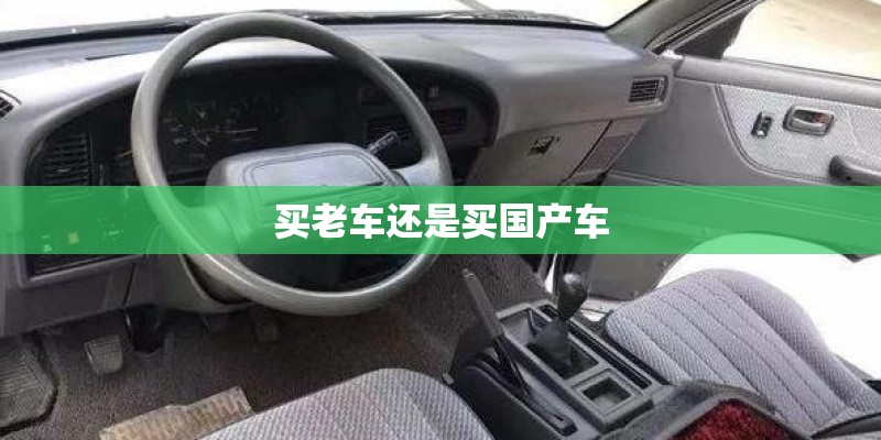买老车还是买国产车 买老车还是买国产车
