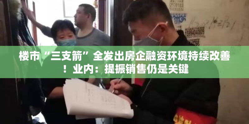楼市“三支箭”全发出房企融资环境持续改善！业内：提振销售仍是关键