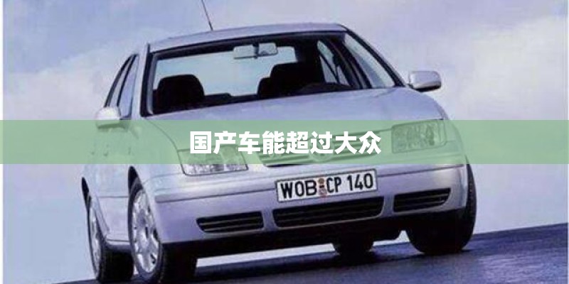 国产车能超过大众 国产车能超过大众