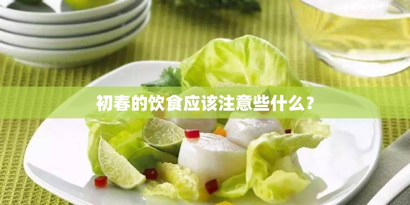 初春的饮食应该注意些什么? 初春的饮食应该注意些什么?