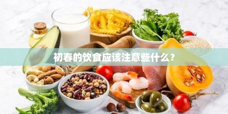 初春的饮食应该注意些什么? 初春的饮食应该注意些什么?