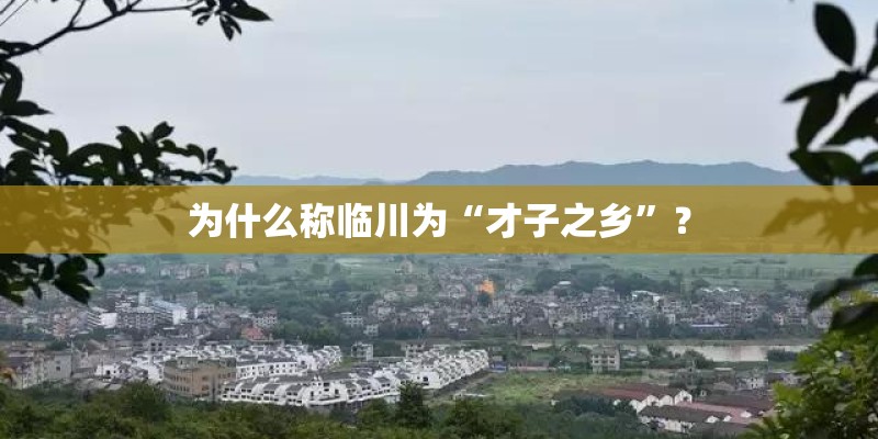 为什么称临川为“才子之乡”? 为什么称临川为“才子之乡”?