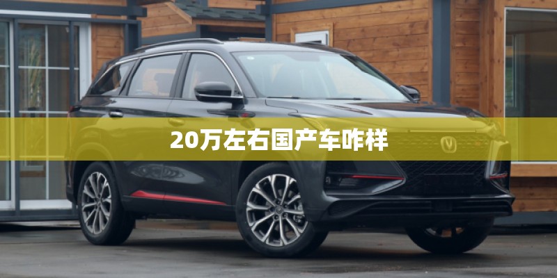 20万左右国产车咋样 20万左右国产车咋样