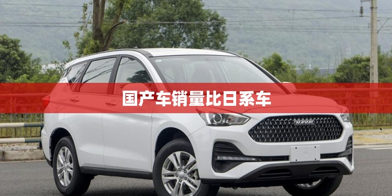 国产车销量比日系车 国产车销量比日系车