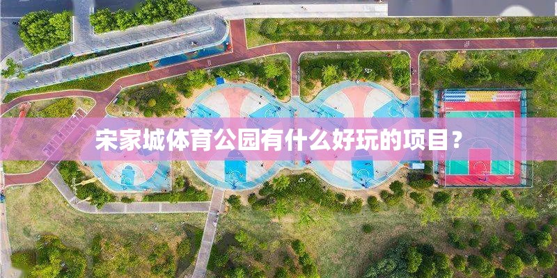 宋家城体育公园有什么好玩的项目？