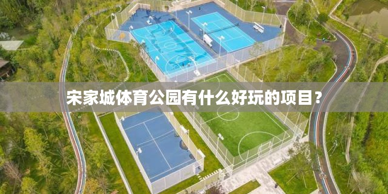 宋家城体育公园有什么好玩的项目？