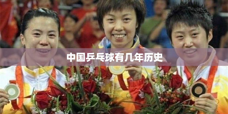 中国乒乓球有几年历史 中国乒乓球有几年历史