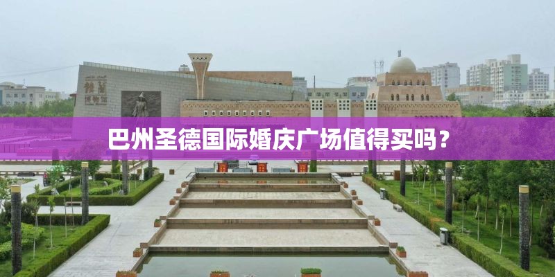 巴州圣德国际婚庆广场值得买吗？