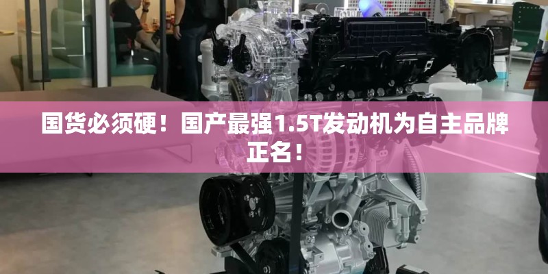 国货必须硬!国产最强1.5T发动机为自主品牌正名! 国货必须硬!国产最强1.5T发动机为自主品牌正名!