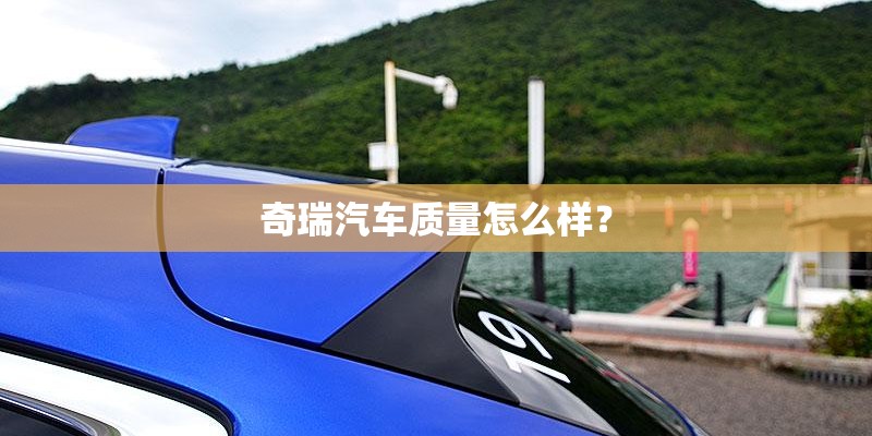 奇瑞汽车质量怎么样? 奇瑞汽车质量怎么样?