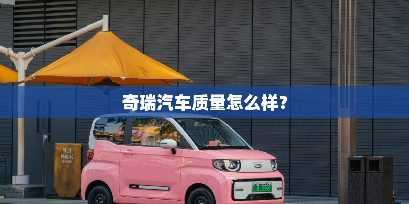 奇瑞汽车质量怎么样? 奇瑞汽车质量怎么样?