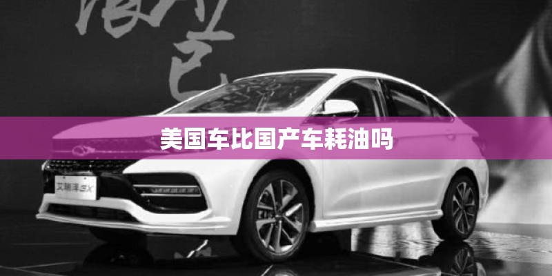 美国车比国产车耗油吗