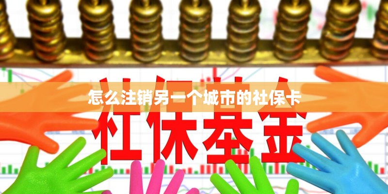 怎么注销另一个城市的社保卡
