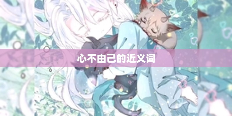 心不由己的近义词